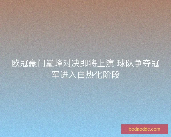 欧冠豪门巅峰对决即将上演 球队争夺冠军进入白热化阶段